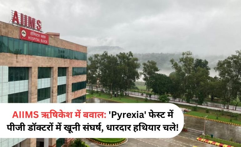 AIIMS ऋषिकेश में बवाल: ‘Pyrexia’ फेस्ट में पीजी डॉक्टरों में खूनी संघर्ष, धारदार हथियार चले!