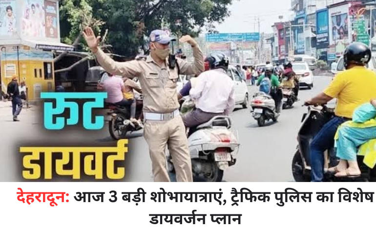 बिग ब्रेकिंग: देहरादून में आज तीन बड़ी शोभायात्राएं, ट्रैफिक पुलिस ने जारी किया विस्तृत डायवर्जन प्लान – जानें कौन से रास्ते रहेंगे प्रभावित!