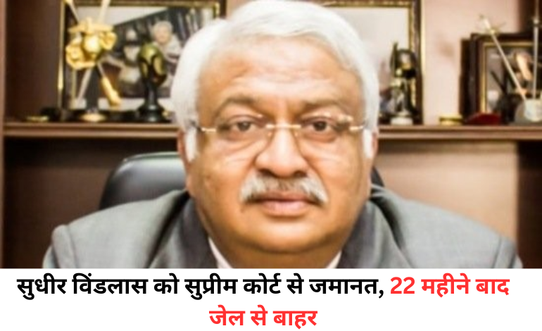 चर्चित सरकारी जमीन फर्जीवाड़ा मामला: उद्योगपति सुधीर विंडलास को सुप्रीम कोर्ट से मिली बड़ी राहत, 22 महीने बाद जमानत मंजूर