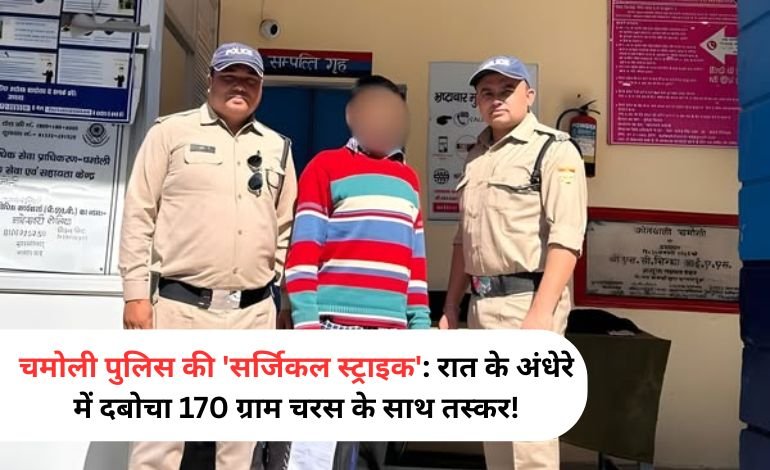 चमोली पुलिस की ‘सर्जिकल स्ट्राइक’: रात के अंधेरे में दबोचा 170 ग्राम चरस के साथ तस्कर!